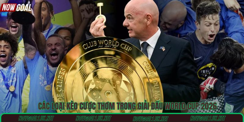 Các loại kèo cược thơm trong giải đấu World Cup 2026