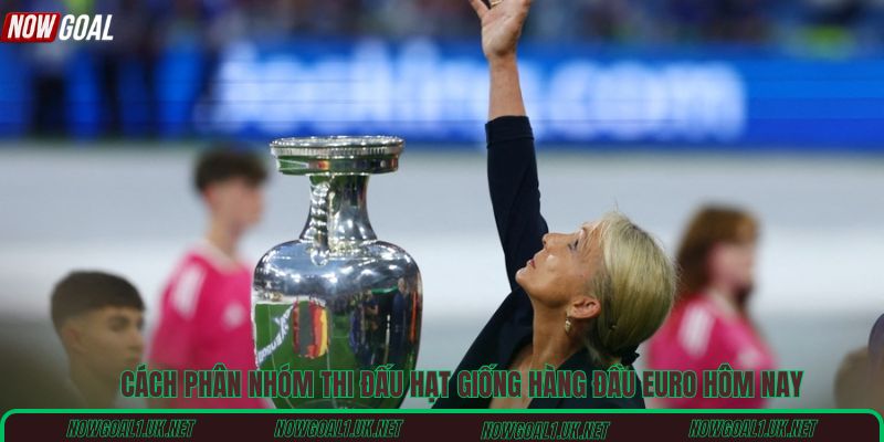 Cách phân nhóm thi đấu hạt giống hàng đầu Euro hôm nay