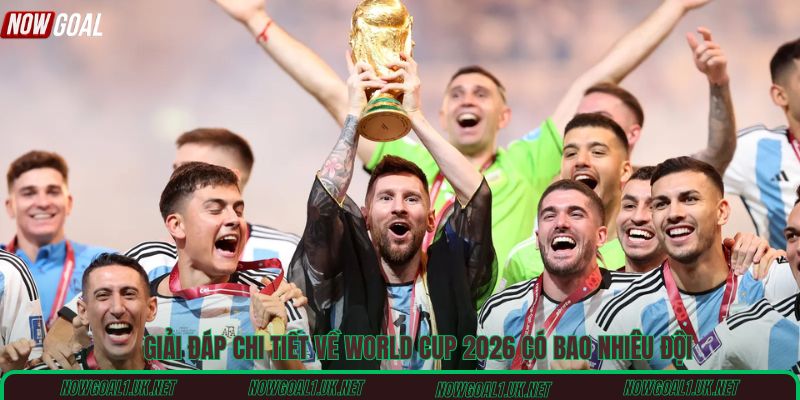 Giải đáp chi tiết về World Cup 2026 có bao nhiêu đội