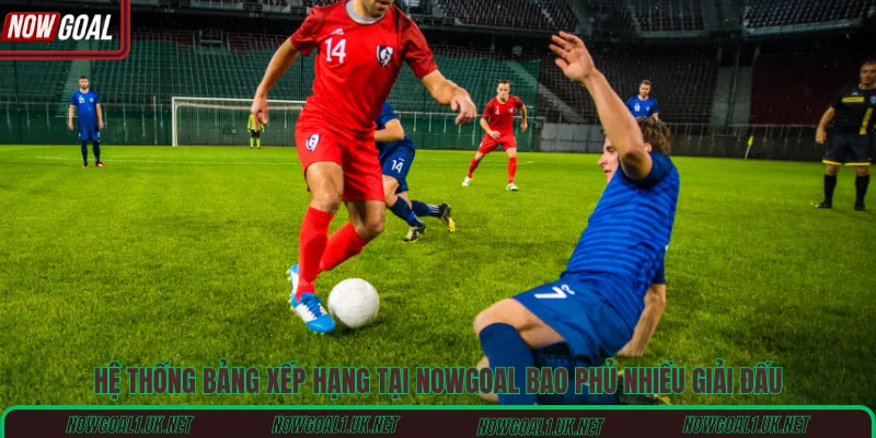 Hệ thống bảng xếp hạng tại Nowgoal bao phủ nhiều giải đấu