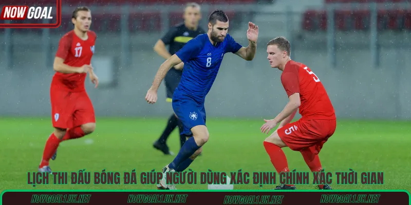 Lịch thi đấu bóng đá giúp người dùng xác định chính xác thời gian