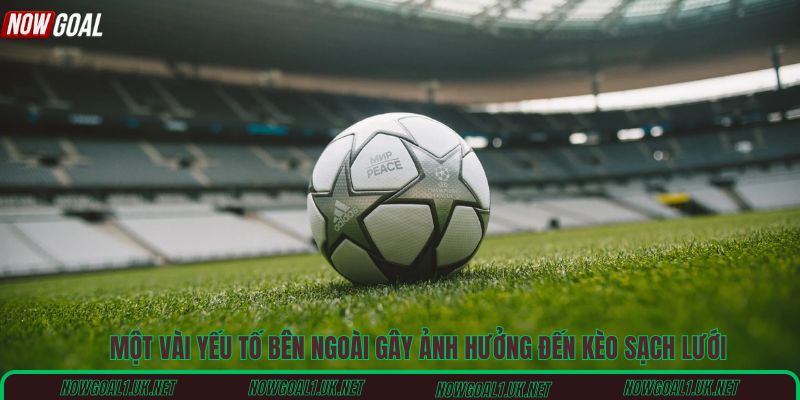 Một vài yếu tố bên ngoài gây ảnh hưởng đến kèo sạch lưới