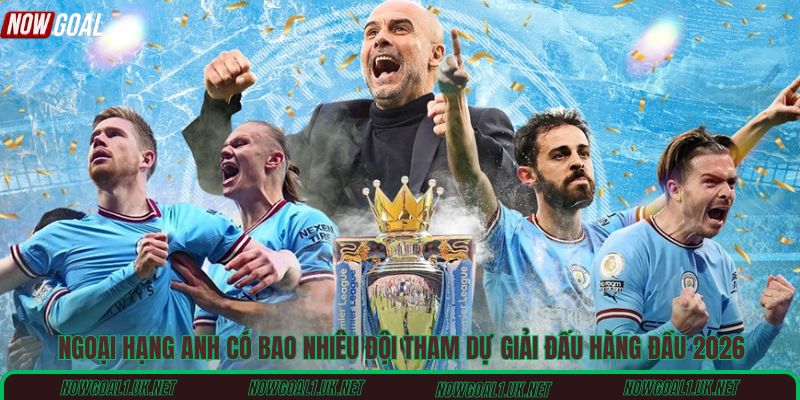 Ngoại hạng Anh có bao nhiêu đội tham dự giải đấu hàng đầu 2026