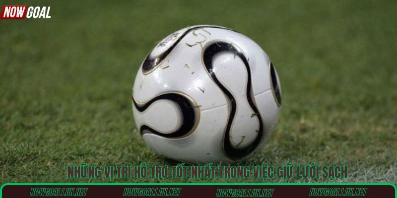 Những vị trí hỗ trợ tốt nhất trong việc giữ lưới sạch