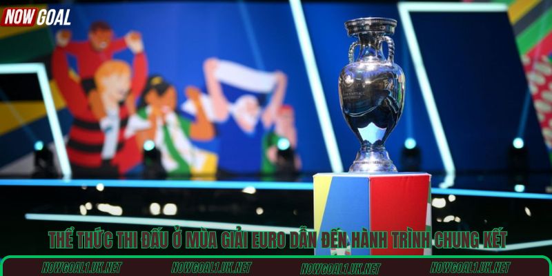 Thể thức thi đấu ở mùa giải Euro dẫn đến hành trình chung kết