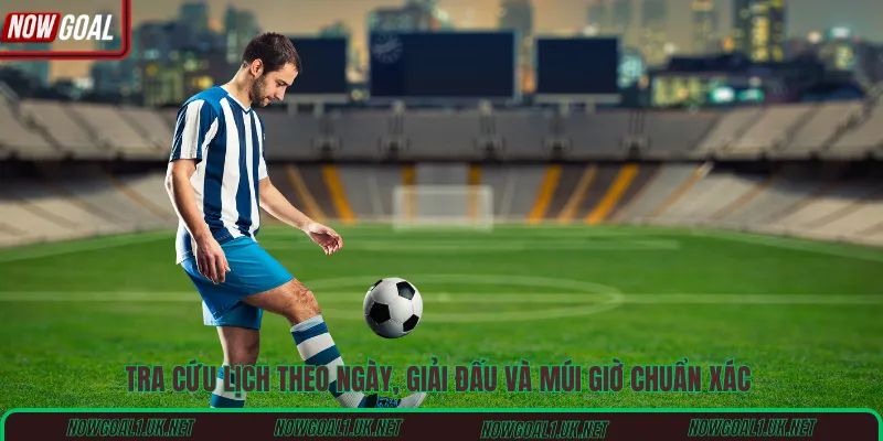 Tra cứu lịch theo ngày, giải đấu và múi giờ chuẩn xác