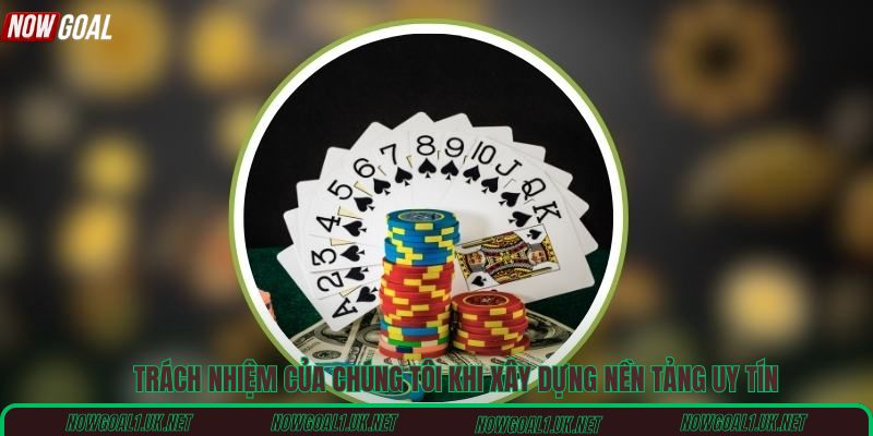 Trách nhiệm của chúng tôi khi xây dựng nền tảng uy tín